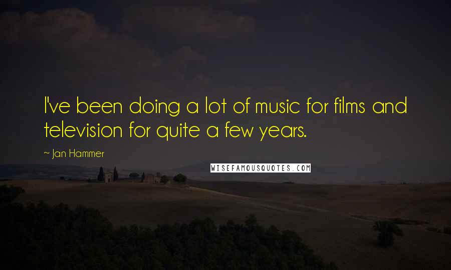 Jan Hammer Quotes: I've been doing a lot of music for films and television for quite a few years.