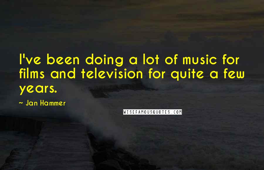 Jan Hammer Quotes: I've been doing a lot of music for films and television for quite a few years.