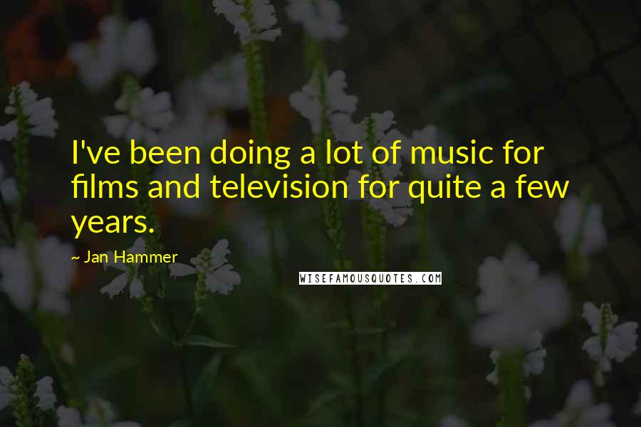 Jan Hammer Quotes: I've been doing a lot of music for films and television for quite a few years.