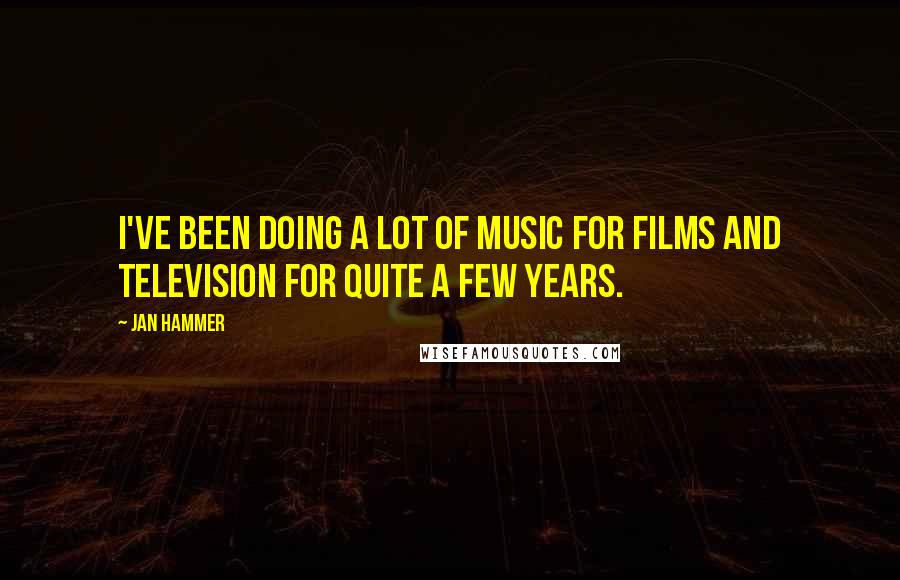 Jan Hammer Quotes: I've been doing a lot of music for films and television for quite a few years.