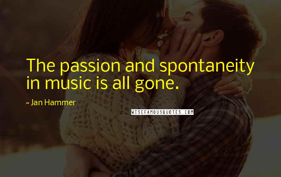 Jan Hammer Quotes: The passion and spontaneity in music is all gone.