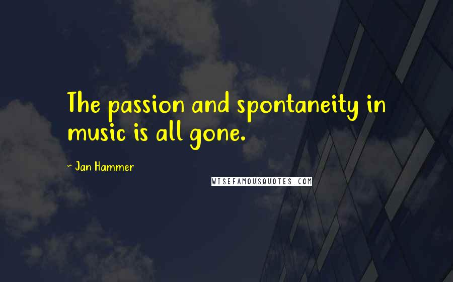 Jan Hammer Quotes: The passion and spontaneity in music is all gone.