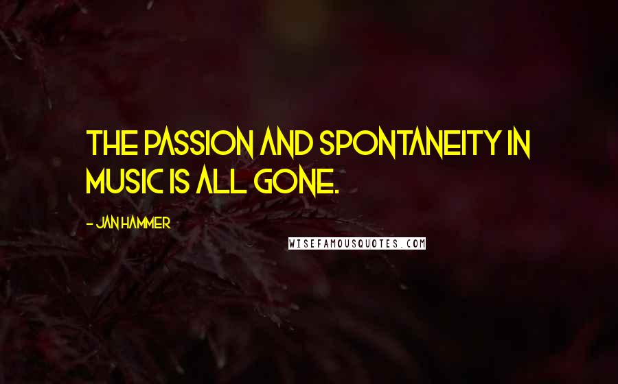 Jan Hammer Quotes: The passion and spontaneity in music is all gone.