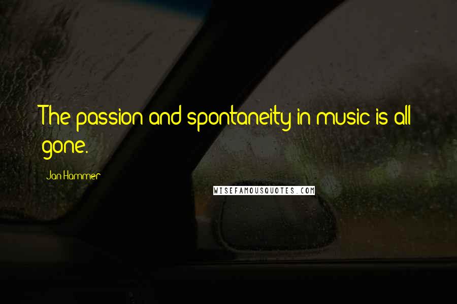 Jan Hammer Quotes: The passion and spontaneity in music is all gone.