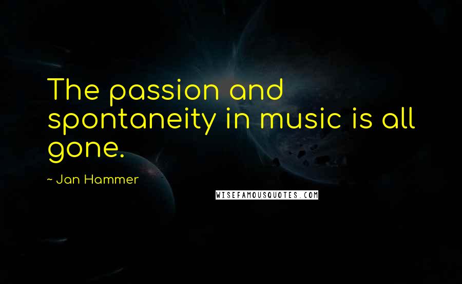 Jan Hammer Quotes: The passion and spontaneity in music is all gone.