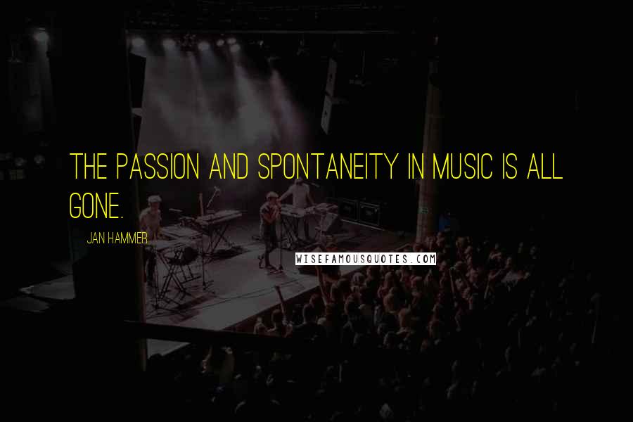 Jan Hammer Quotes: The passion and spontaneity in music is all gone.