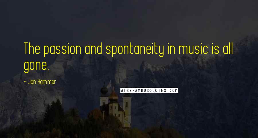 Jan Hammer Quotes: The passion and spontaneity in music is all gone.