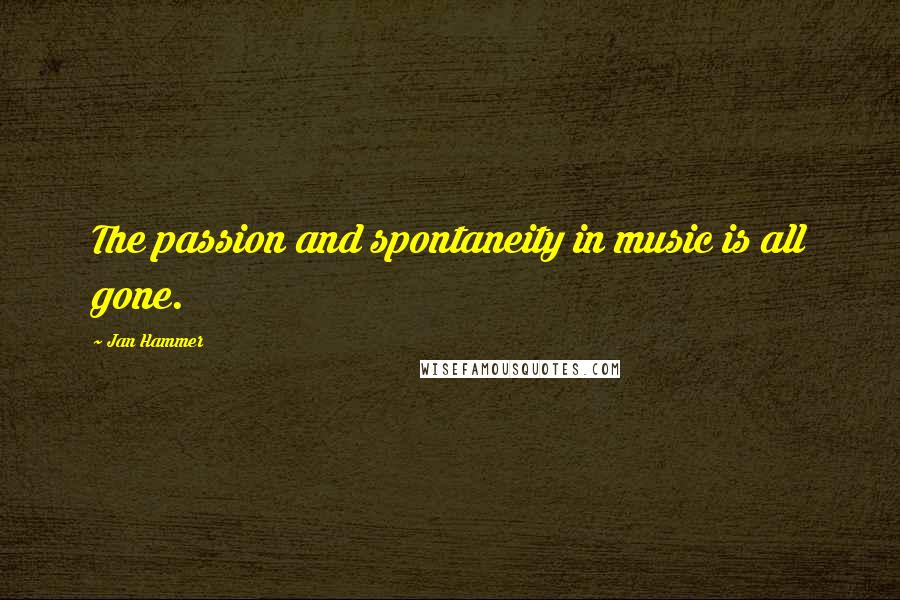 Jan Hammer Quotes: The passion and spontaneity in music is all gone.