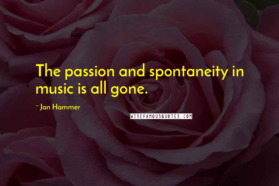 Jan Hammer Quotes: The passion and spontaneity in music is all gone.