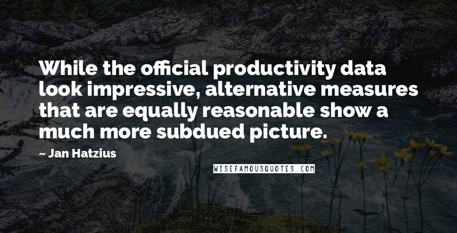 Jan Hatzius Quotes: While the official productivity data look impressive, alternative measures that are equally reasonable show a much more subdued picture.