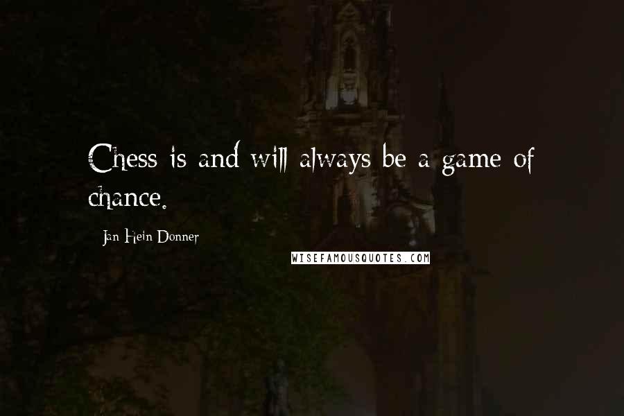 Jan Hein Donner Quotes: Chess is and will always be a game of chance.