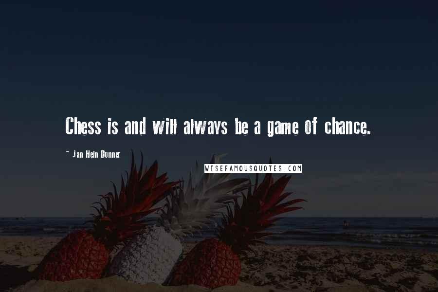 Jan Hein Donner Quotes: Chess is and will always be a game of chance.