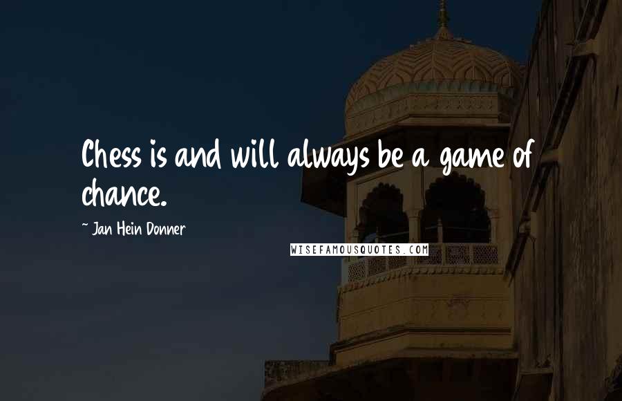 Jan Hein Donner Quotes: Chess is and will always be a game of chance.