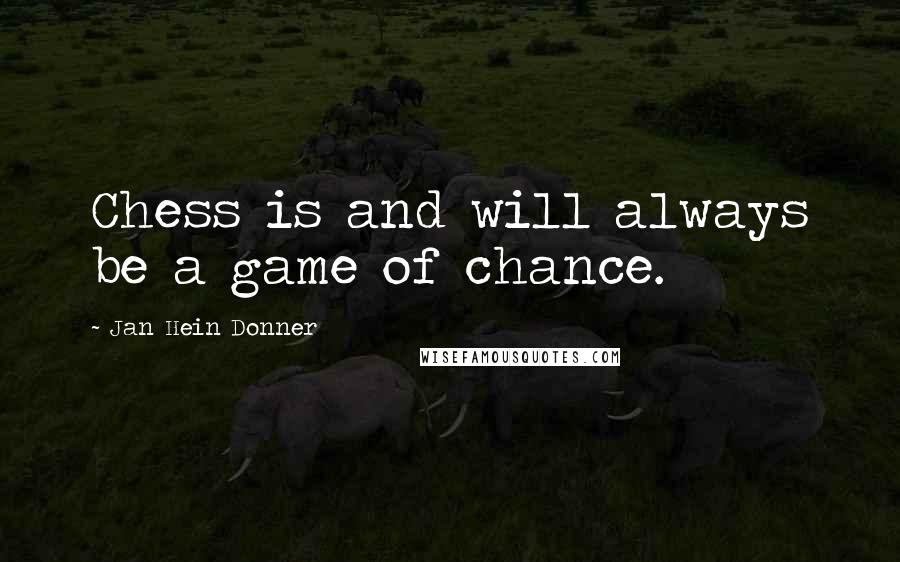Jan Hein Donner Quotes: Chess is and will always be a game of chance.