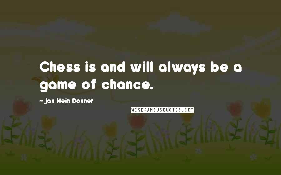 Jan Hein Donner Quotes: Chess is and will always be a game of chance.