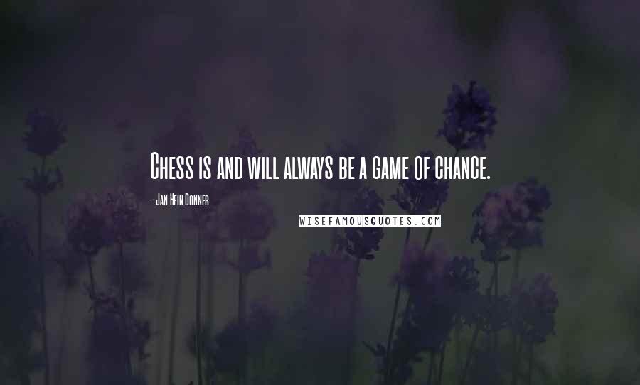 Jan Hein Donner Quotes: Chess is and will always be a game of chance.