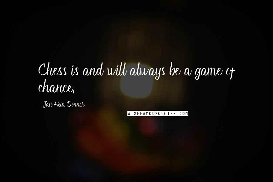 Jan Hein Donner Quotes: Chess is and will always be a game of chance.