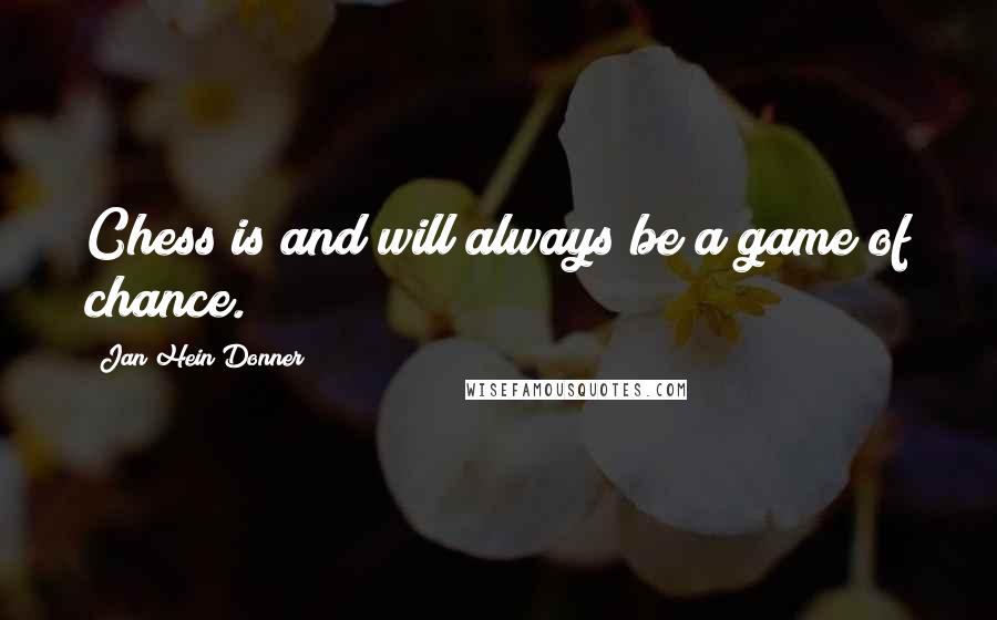 Jan Hein Donner Quotes: Chess is and will always be a game of chance.