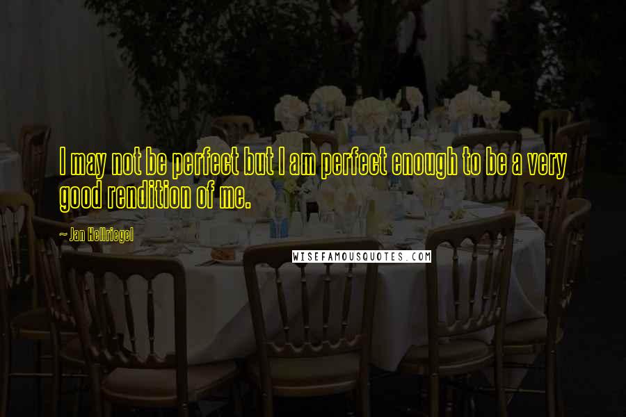 Jan Hellriegel Quotes: I may not be perfect but I am perfect enough to be a very good rendition of me.