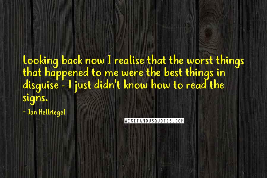 Jan Hellriegel Quotes: Looking back now I realise that the worst things that happened to me were the best things in disguise - I just didn't know how to read the signs.