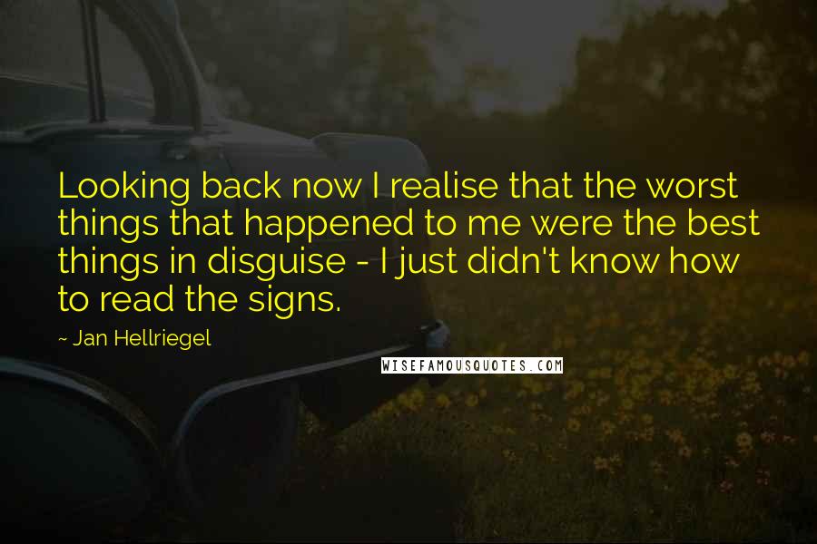 Jan Hellriegel Quotes: Looking back now I realise that the worst things that happened to me were the best things in disguise - I just didn't know how to read the signs.