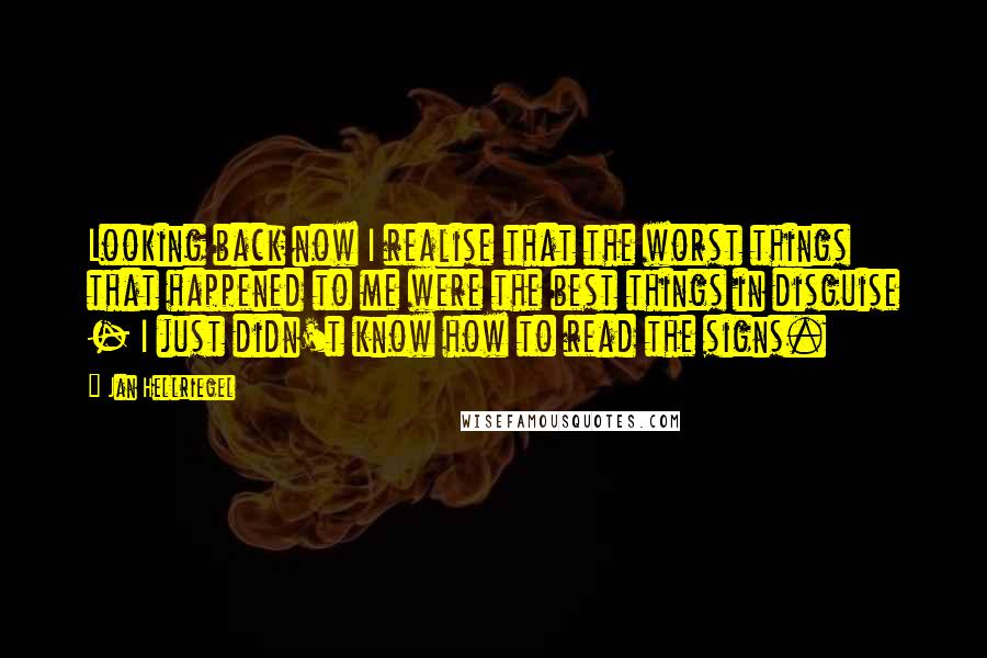 Jan Hellriegel Quotes: Looking back now I realise that the worst things that happened to me were the best things in disguise - I just didn't know how to read the signs.