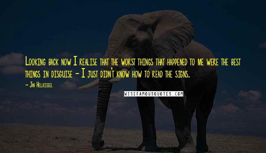 Jan Hellriegel Quotes: Looking back now I realise that the worst things that happened to me were the best things in disguise - I just didn't know how to read the signs.