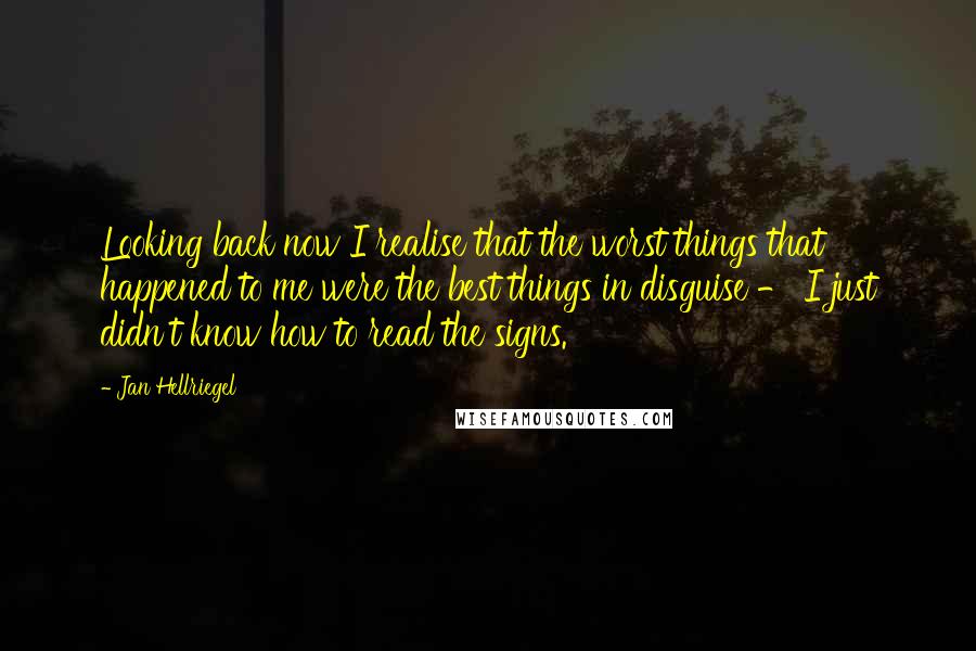 Jan Hellriegel Quotes: Looking back now I realise that the worst things that happened to me were the best things in disguise - I just didn't know how to read the signs.