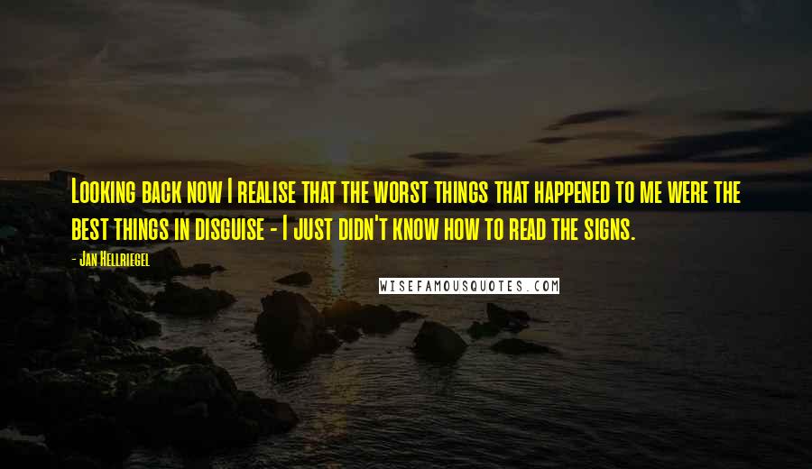 Jan Hellriegel Quotes: Looking back now I realise that the worst things that happened to me were the best things in disguise - I just didn't know how to read the signs.