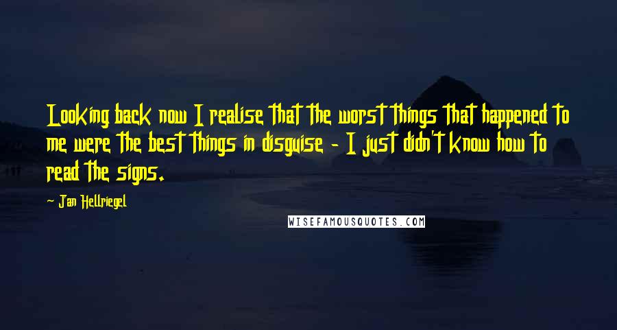 Jan Hellriegel Quotes: Looking back now I realise that the worst things that happened to me were the best things in disguise - I just didn't know how to read the signs.