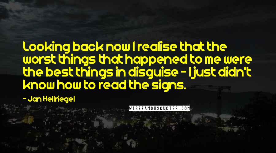 Jan Hellriegel Quotes: Looking back now I realise that the worst things that happened to me were the best things in disguise - I just didn't know how to read the signs.