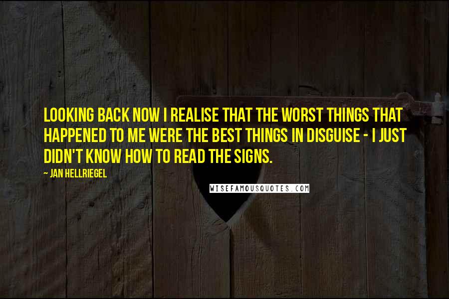 Jan Hellriegel Quotes: Looking back now I realise that the worst things that happened to me were the best things in disguise - I just didn't know how to read the signs.