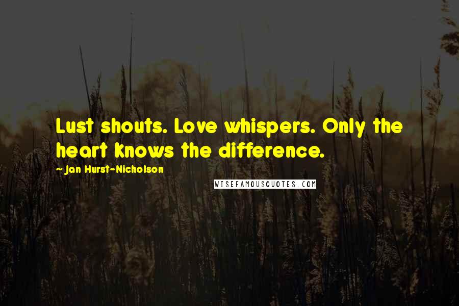 Jan Hurst-Nicholson Quotes: Lust shouts. Love whispers. Only the heart knows the difference.