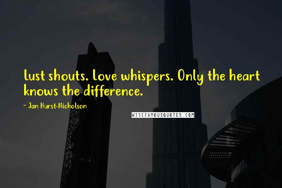 Jan Hurst-Nicholson Quotes: Lust shouts. Love whispers. Only the heart knows the difference.