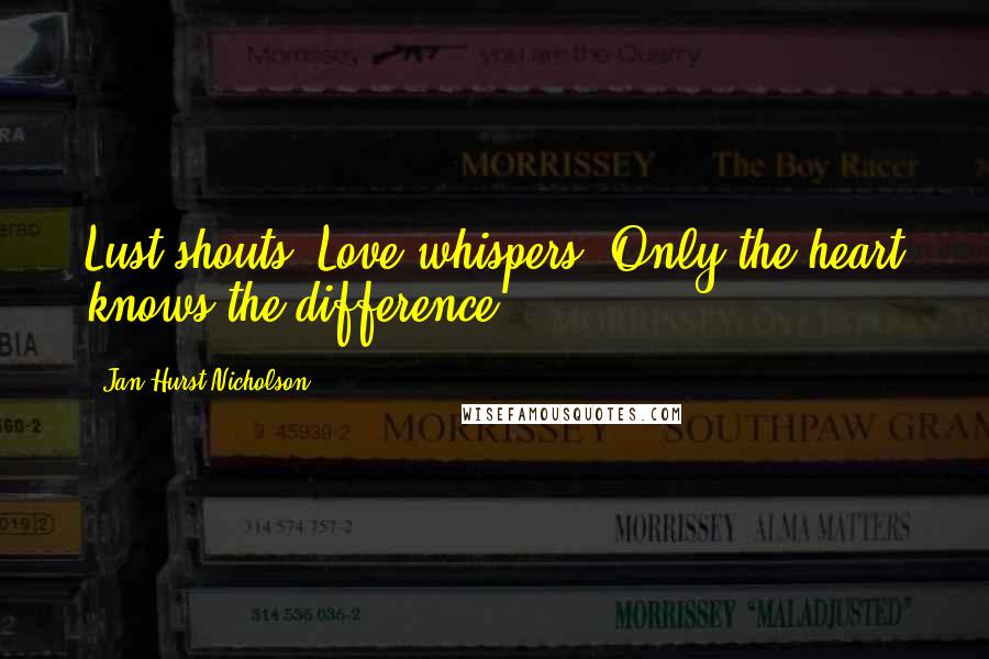 Jan Hurst-Nicholson Quotes: Lust shouts. Love whispers. Only the heart knows the difference.