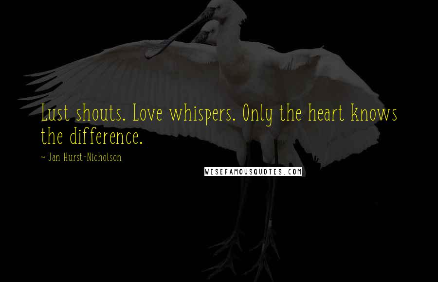 Jan Hurst-Nicholson Quotes: Lust shouts. Love whispers. Only the heart knows the difference.