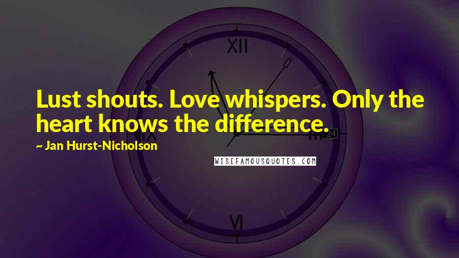 Jan Hurst-Nicholson Quotes: Lust shouts. Love whispers. Only the heart knows the difference.