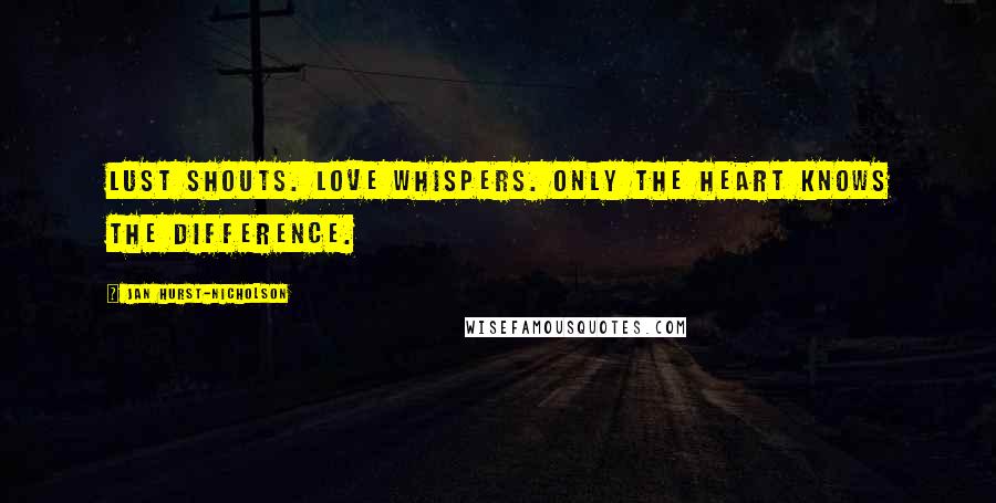 Jan Hurst-Nicholson Quotes: Lust shouts. Love whispers. Only the heart knows the difference.