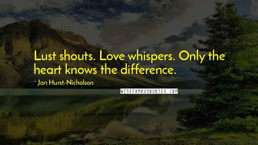 Jan Hurst-Nicholson Quotes: Lust shouts. Love whispers. Only the heart knows the difference.