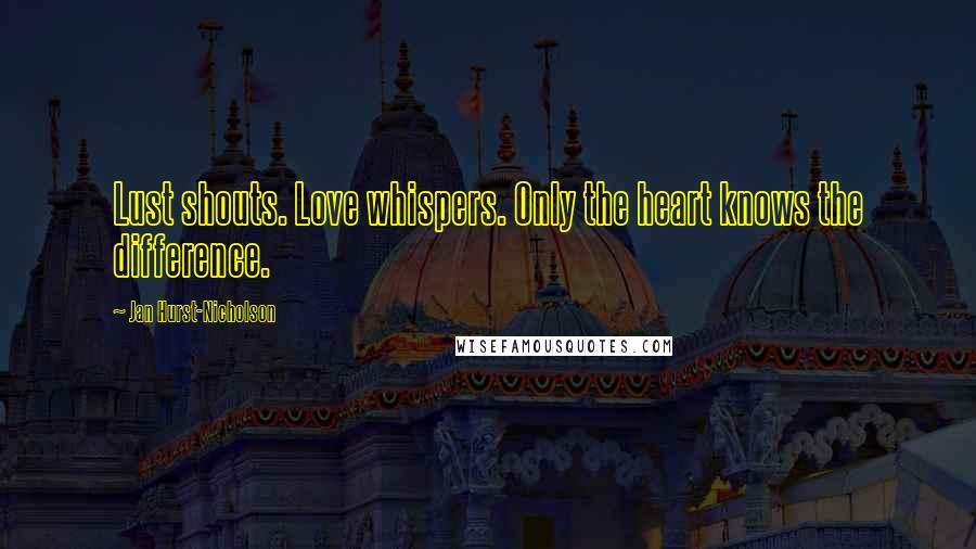 Jan Hurst-Nicholson Quotes: Lust shouts. Love whispers. Only the heart knows the difference.