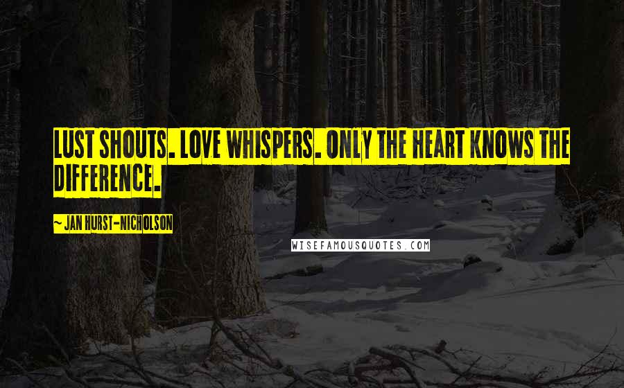 Jan Hurst-Nicholson Quotes: Lust shouts. Love whispers. Only the heart knows the difference.