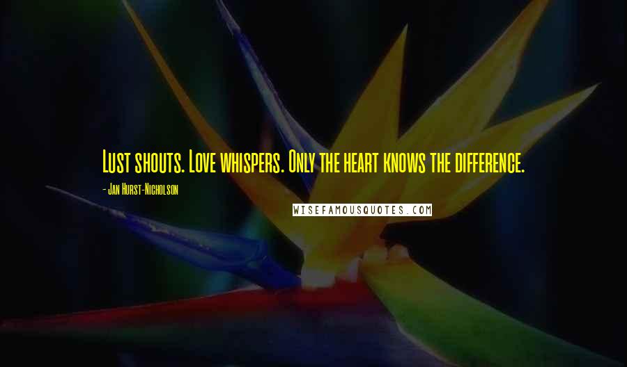 Jan Hurst-Nicholson Quotes: Lust shouts. Love whispers. Only the heart knows the difference.