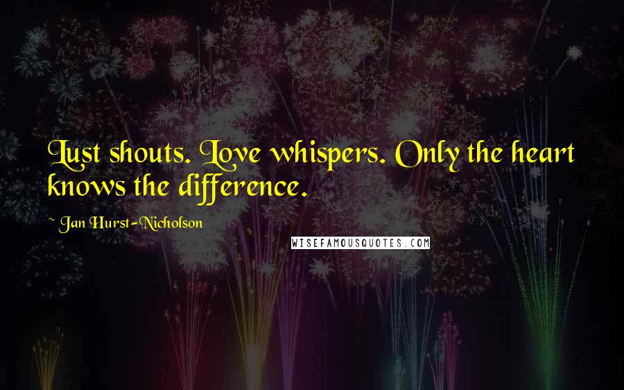 Jan Hurst-Nicholson Quotes: Lust shouts. Love whispers. Only the heart knows the difference.