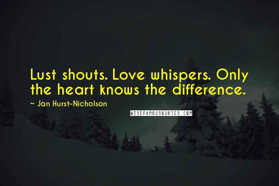 Jan Hurst-Nicholson Quotes: Lust shouts. Love whispers. Only the heart knows the difference.