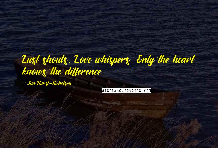 Jan Hurst-Nicholson Quotes: Lust shouts. Love whispers. Only the heart knows the difference.