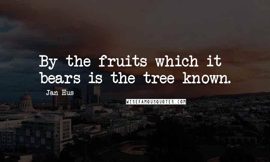 Jan Hus Quotes: By the fruits which it bears is the tree known.