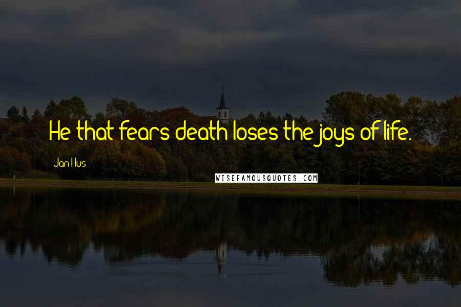 Jan Hus Quotes: He that fears death loses the joys of life.