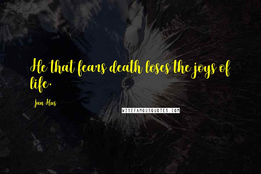 Jan Hus Quotes: He that fears death loses the joys of life.