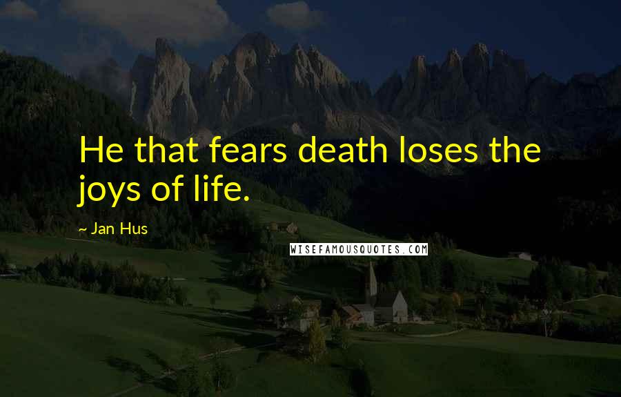 Jan Hus Quotes: He that fears death loses the joys of life.