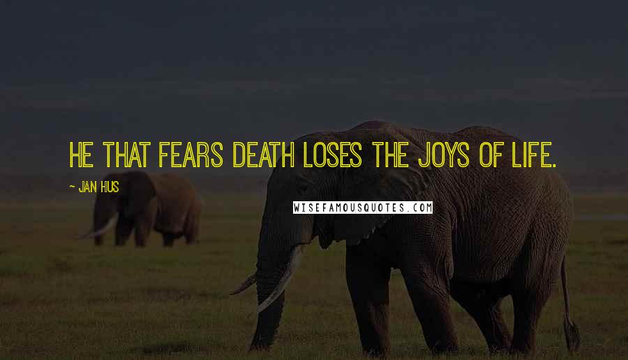 Jan Hus Quotes: He that fears death loses the joys of life.